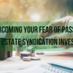 Overcoming Your Fear Of Passive Real Estate Syndication Investing
